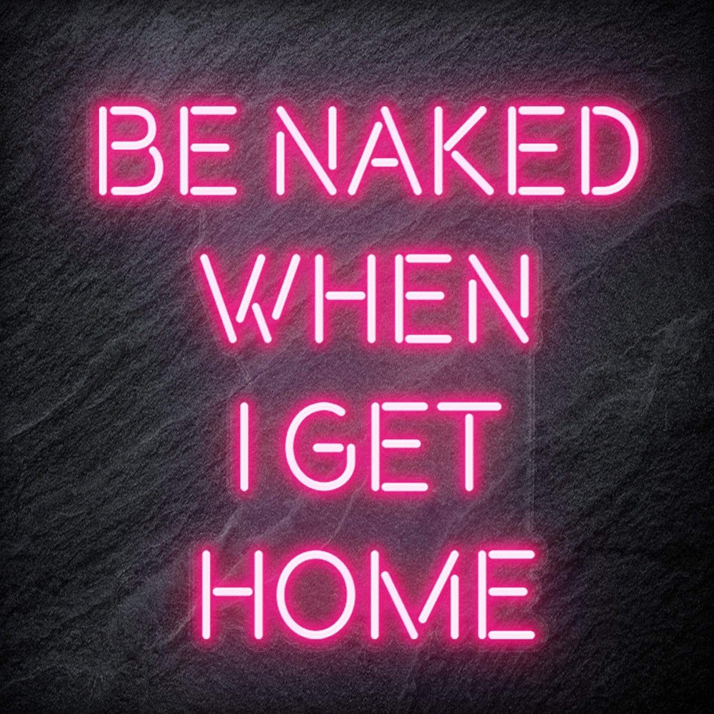 "Be Naked When I Get Home" Neon Schriftzug Sign - NEONEVERGLOW