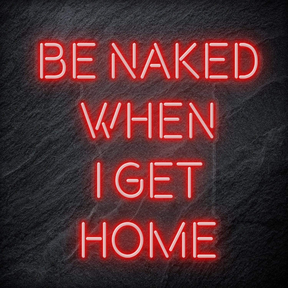 "Be Naked When I Get Home" Neon Schriftzug Sign - NEONEVERGLOW