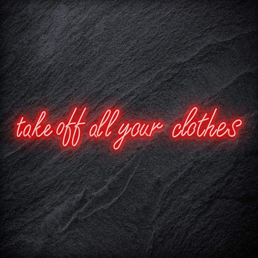 "Take Off All Your Clothes" Neon Schriftzug Sign - NEONEVERGLOW