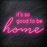 "It´s So Good To Be Home" LED Neon Schriftzug - NEONEVERGLOW