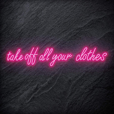 "Take Off All Your Clothes" Neon Schriftzug Sign - NEONEVERGLOW