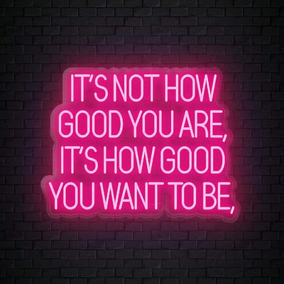 "Its Not How Good You Are" Neon Sign Schriftzug - NEONEVERGLOW